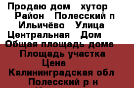 Продаю дом,( хутор). › Район ­ Полесский п.Ильичёво › Улица ­ Центральная › Дом ­ 8 › Общая площадь дома ­ 91 › Площадь участка ­ 10 000 › Цена ­ 820 000 - Калининградская обл., Полесский р-н, Ильичево п. Недвижимость » Дома, коттеджи, дачи продажа   